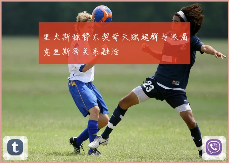 里夫斯称赞东契奇天赋超群与浓眉克里斯蒂关系融洽
