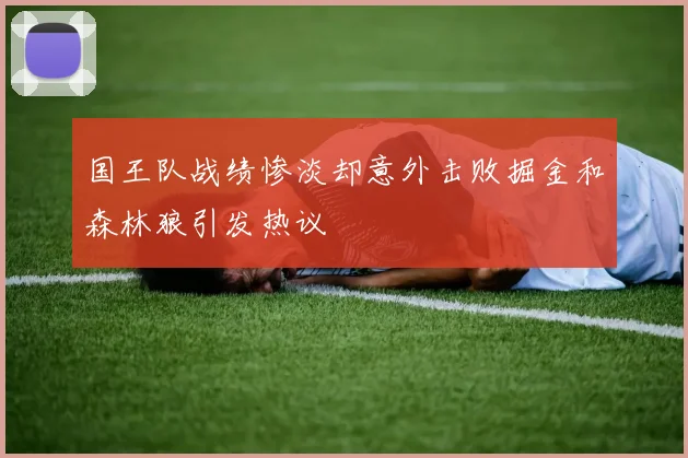 国王队战绩惨淡却意外击败掘金和森林狼引发热议