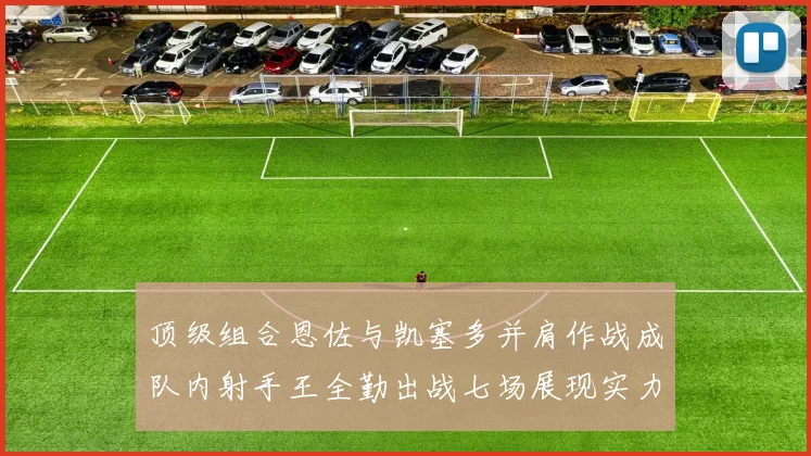 顶级组合恩佐与凯塞多并肩作战成队内射手王全勤出战七场展现实力