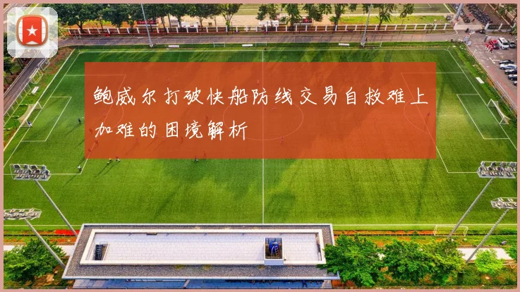 鲍威尔打破快船防线交易自救难上加难的困境解析